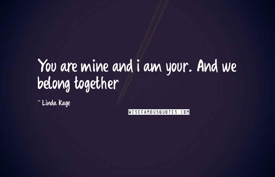 Linda Kage Quotes: You are mine and i am your. And we belong together