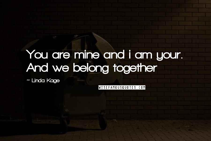 Linda Kage Quotes: You are mine and i am your. And we belong together