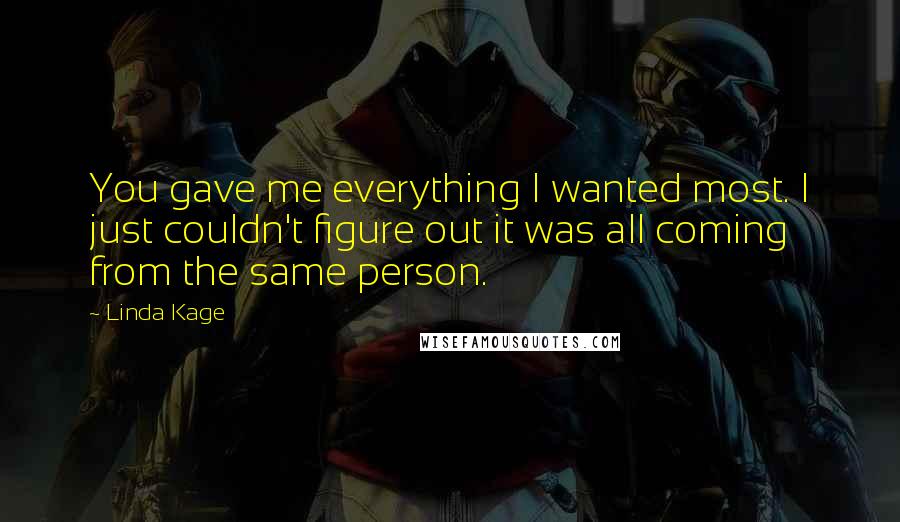 Linda Kage Quotes: You gave me everything I wanted most. I just couldn't figure out it was all coming from the same person.