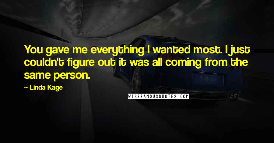 Linda Kage Quotes: You gave me everything I wanted most. I just couldn't figure out it was all coming from the same person.