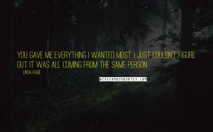 Linda Kage Quotes: You gave me everything I wanted most. I just couldn't figure out it was all coming from the same person.