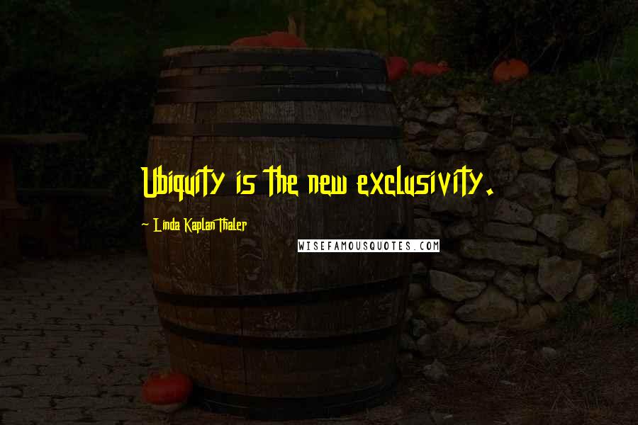 Linda Kaplan Thaler Quotes: Ubiquity is the new exclusivity.