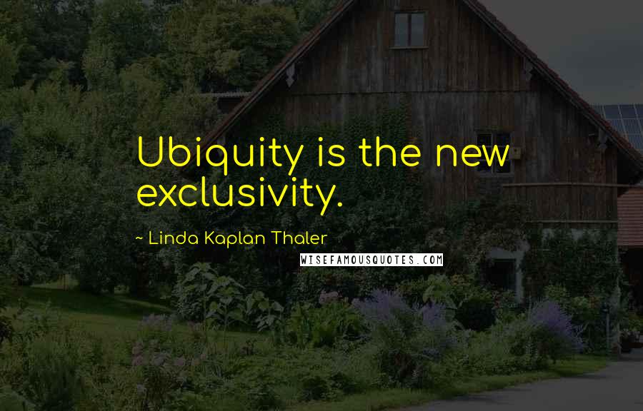 Linda Kaplan Thaler Quotes: Ubiquity is the new exclusivity.