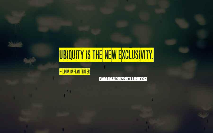 Linda Kaplan Thaler Quotes: Ubiquity is the new exclusivity.