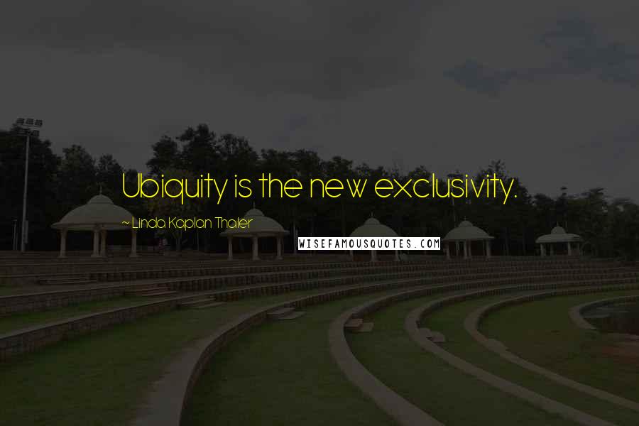 Linda Kaplan Thaler Quotes: Ubiquity is the new exclusivity.
