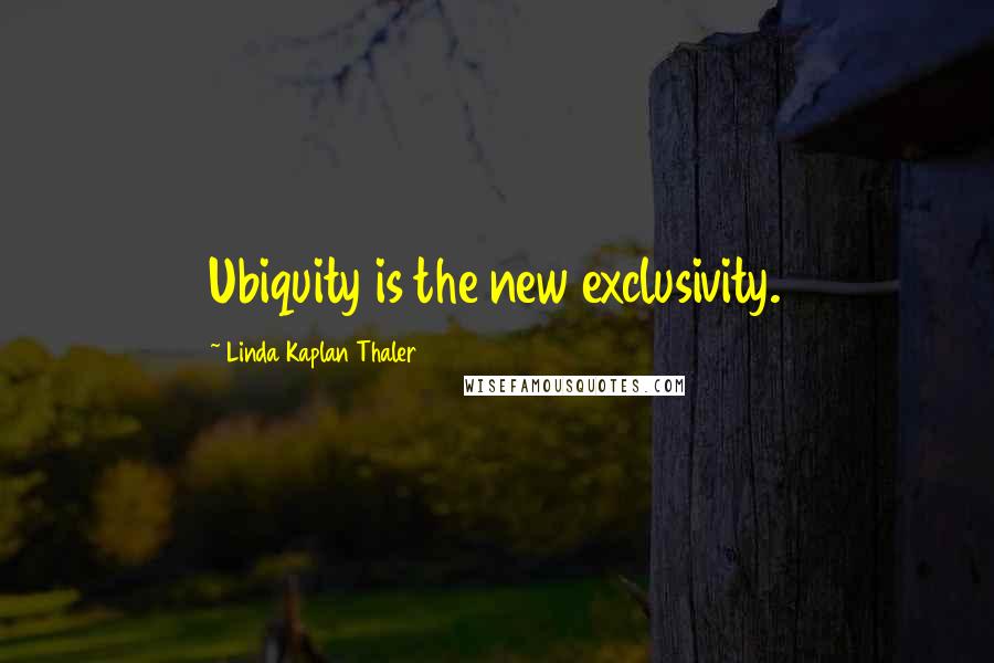 Linda Kaplan Thaler Quotes: Ubiquity is the new exclusivity.