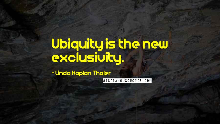 Linda Kaplan Thaler Quotes: Ubiquity is the new exclusivity.