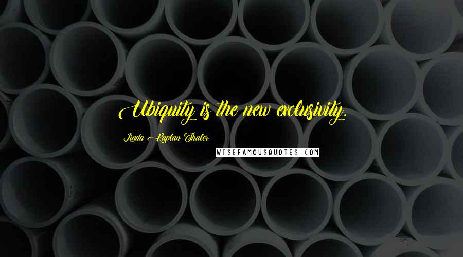Linda Kaplan Thaler Quotes: Ubiquity is the new exclusivity.