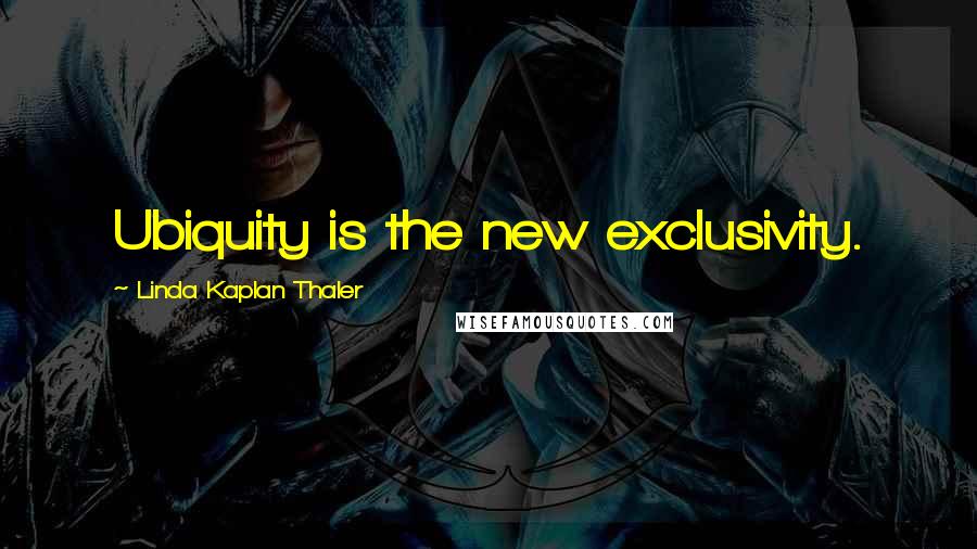 Linda Kaplan Thaler Quotes: Ubiquity is the new exclusivity.