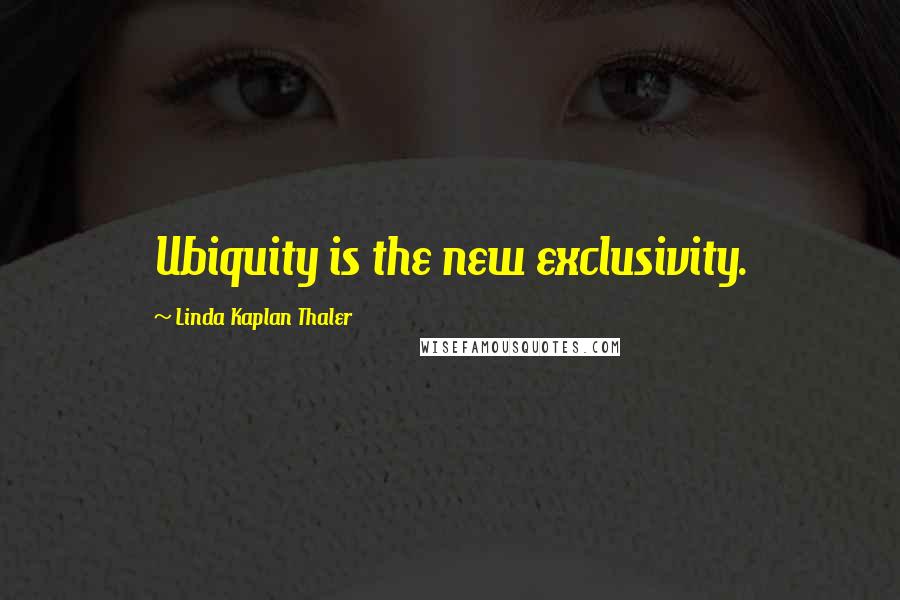 Linda Kaplan Thaler Quotes: Ubiquity is the new exclusivity.