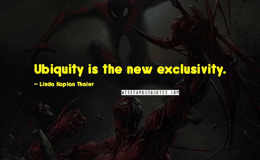 Linda Kaplan Thaler Quotes: Ubiquity is the new exclusivity.