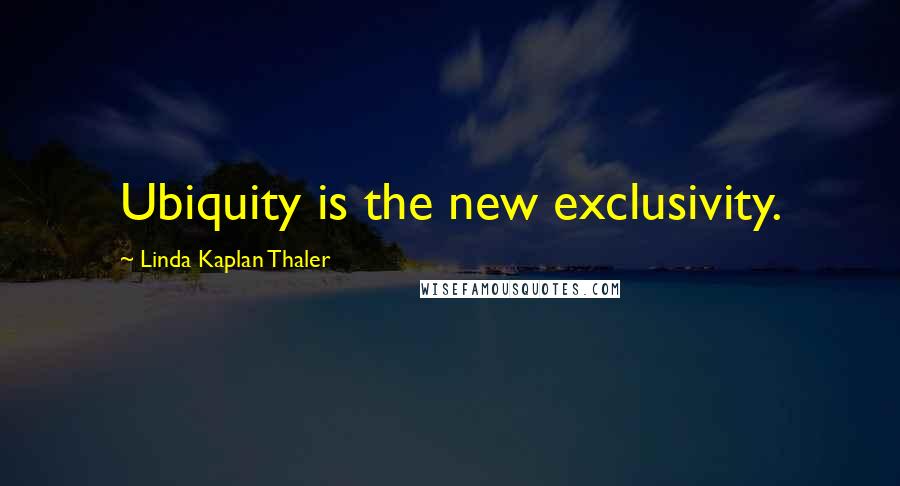 Linda Kaplan Thaler Quotes: Ubiquity is the new exclusivity.