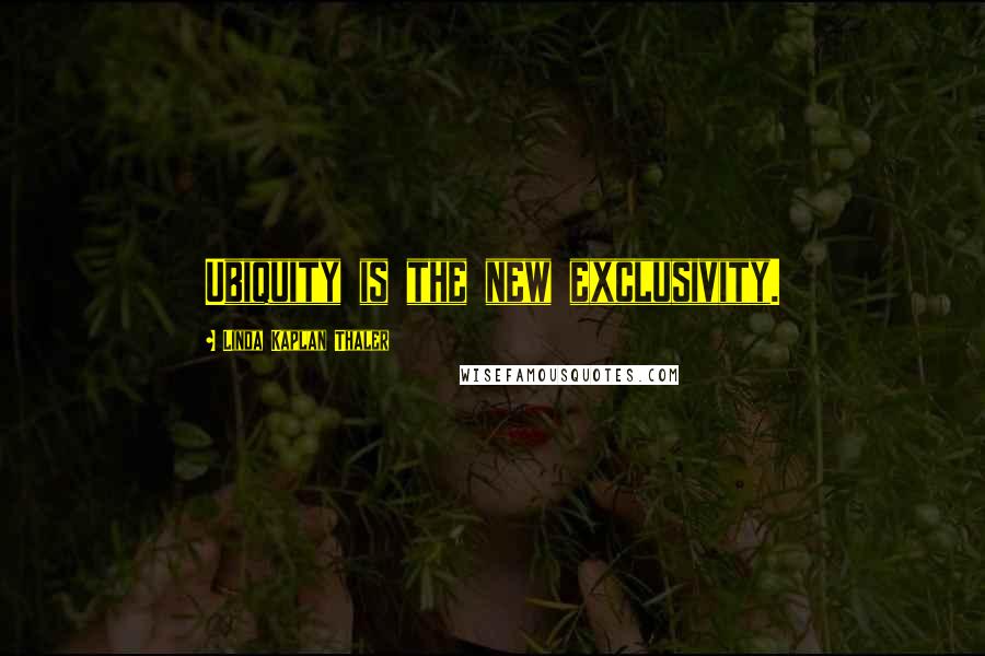 Linda Kaplan Thaler Quotes: Ubiquity is the new exclusivity.