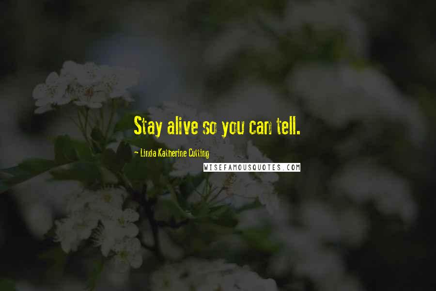 Linda Katherine Cutting Quotes: Stay alive so you can tell.