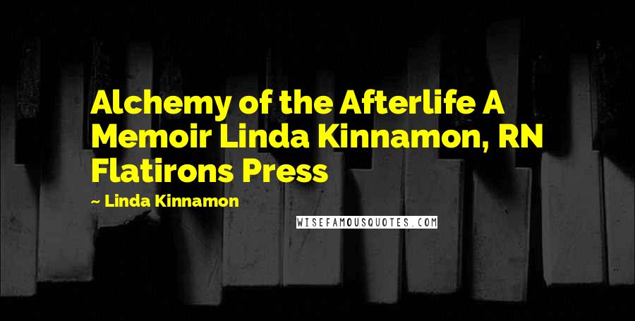 Linda Kinnamon Quotes: Alchemy of the Afterlife A Memoir Linda Kinnamon, RN Flatirons Press