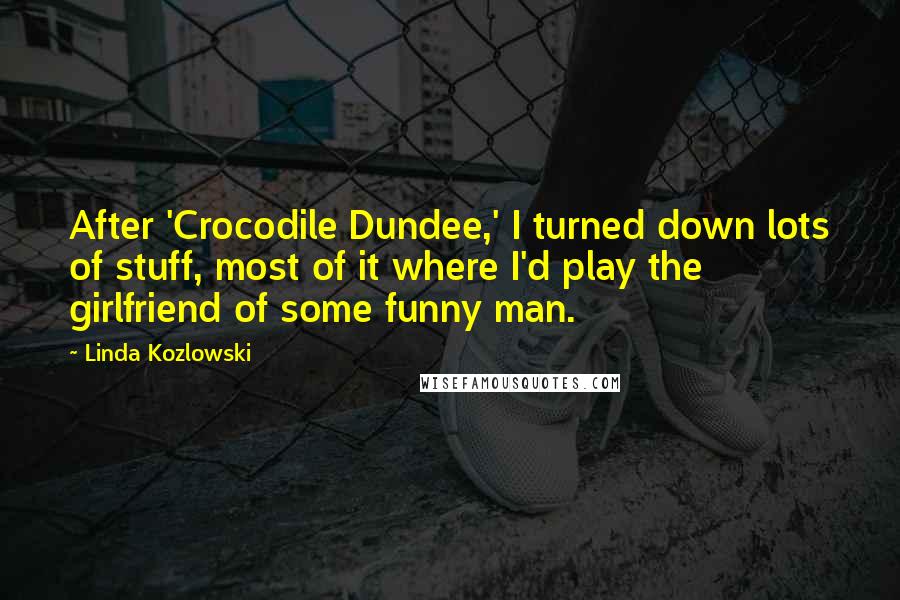 Linda Kozlowski Quotes: After 'Crocodile Dundee,' I turned down lots of stuff, most of it where I'd play the girlfriend of some funny man.