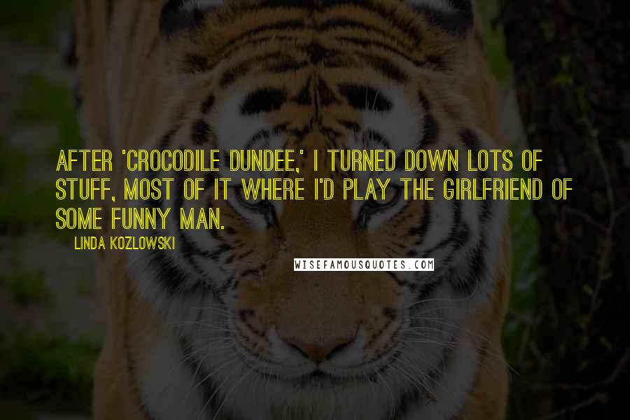 Linda Kozlowski Quotes: After 'Crocodile Dundee,' I turned down lots of stuff, most of it where I'd play the girlfriend of some funny man.