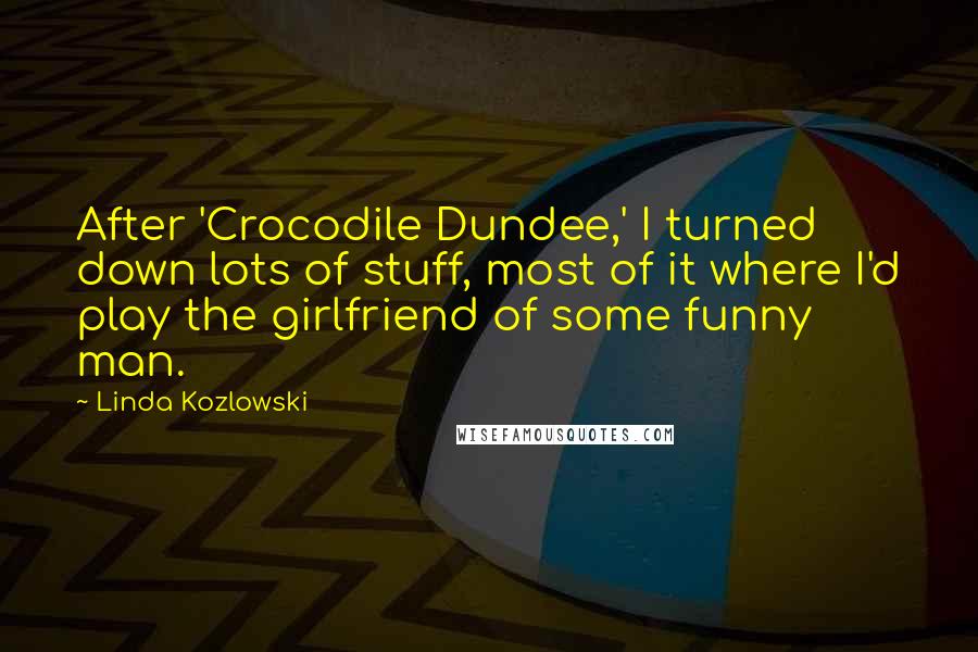 Linda Kozlowski Quotes: After 'Crocodile Dundee,' I turned down lots of stuff, most of it where I'd play the girlfriend of some funny man.