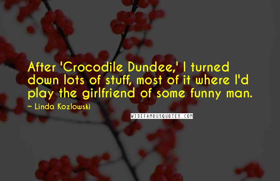 Linda Kozlowski Quotes: After 'Crocodile Dundee,' I turned down lots of stuff, most of it where I'd play the girlfriend of some funny man.