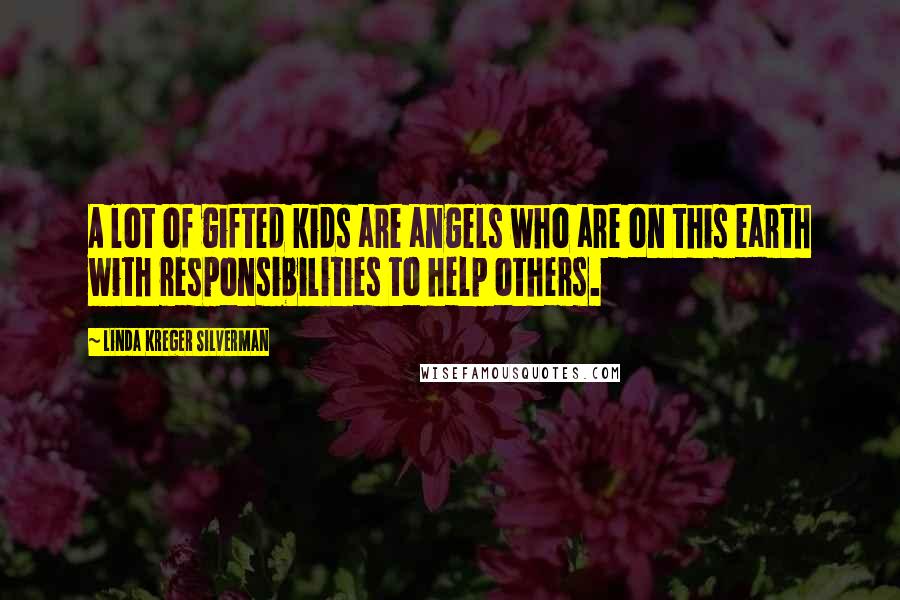 Linda Kreger Silverman Quotes: A lot of gifted kids are angels who are on this earth with responsibilities to help others.