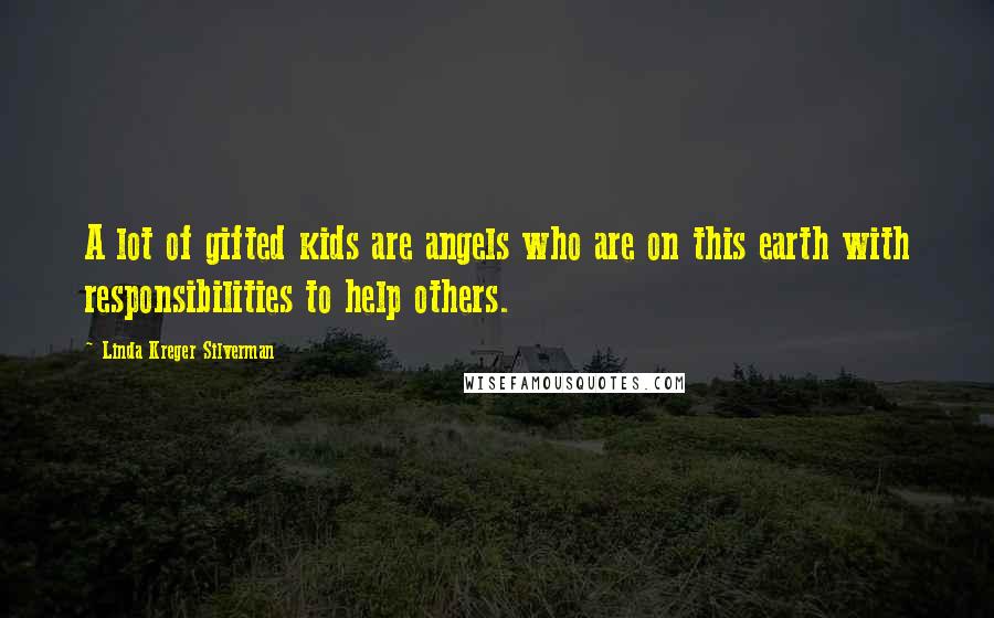 Linda Kreger Silverman Quotes: A lot of gifted kids are angels who are on this earth with responsibilities to help others.