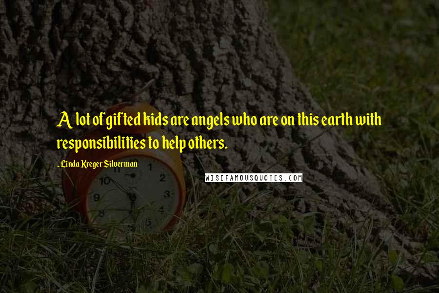 Linda Kreger Silverman Quotes: A lot of gifted kids are angels who are on this earth with responsibilities to help others.