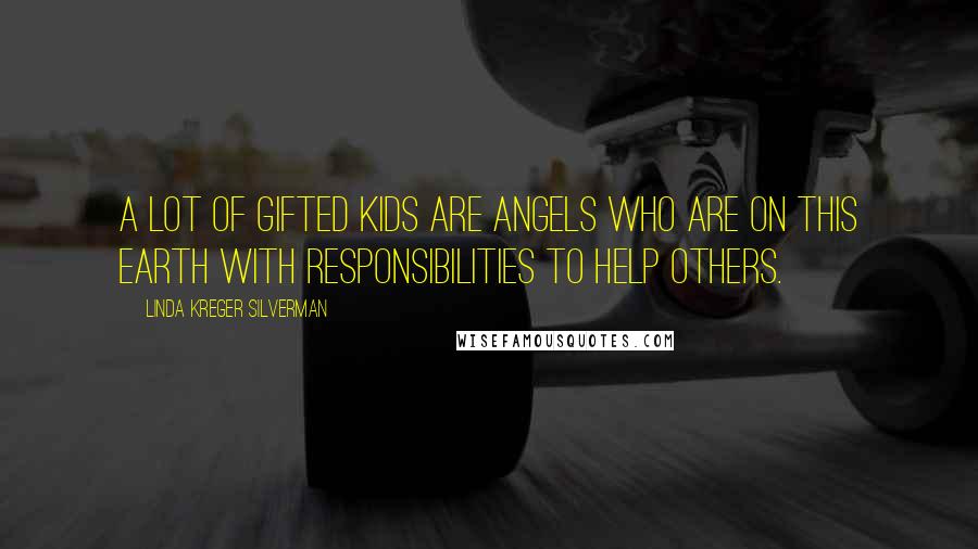 Linda Kreger Silverman Quotes: A lot of gifted kids are angels who are on this earth with responsibilities to help others.