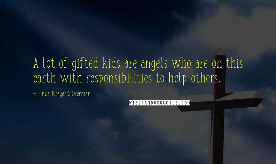 Linda Kreger Silverman Quotes: A lot of gifted kids are angels who are on this earth with responsibilities to help others.