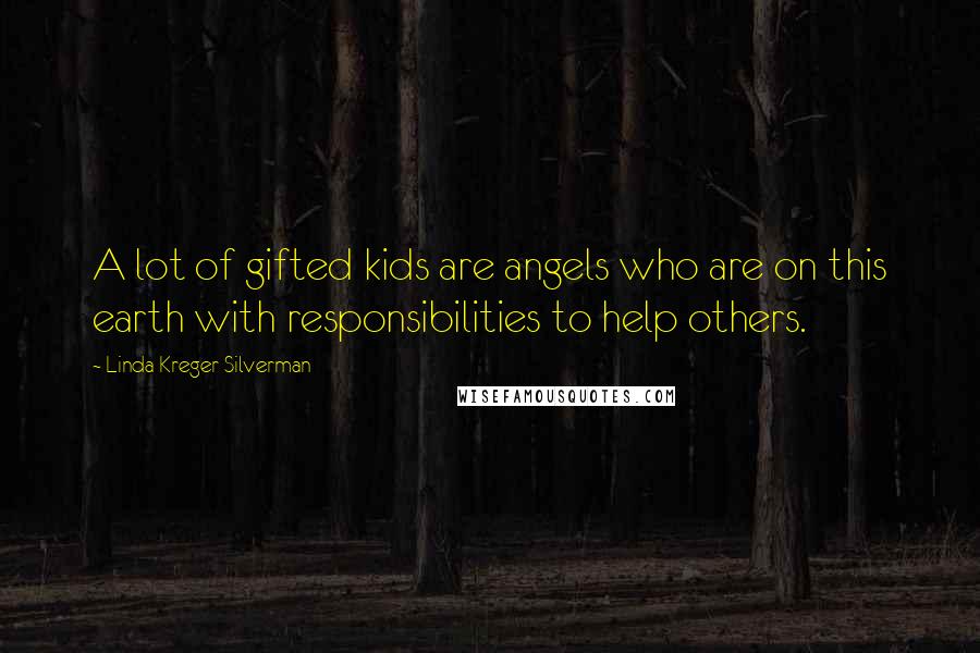 Linda Kreger Silverman Quotes: A lot of gifted kids are angels who are on this earth with responsibilities to help others.