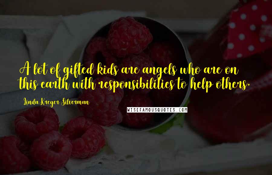 Linda Kreger Silverman Quotes: A lot of gifted kids are angels who are on this earth with responsibilities to help others.