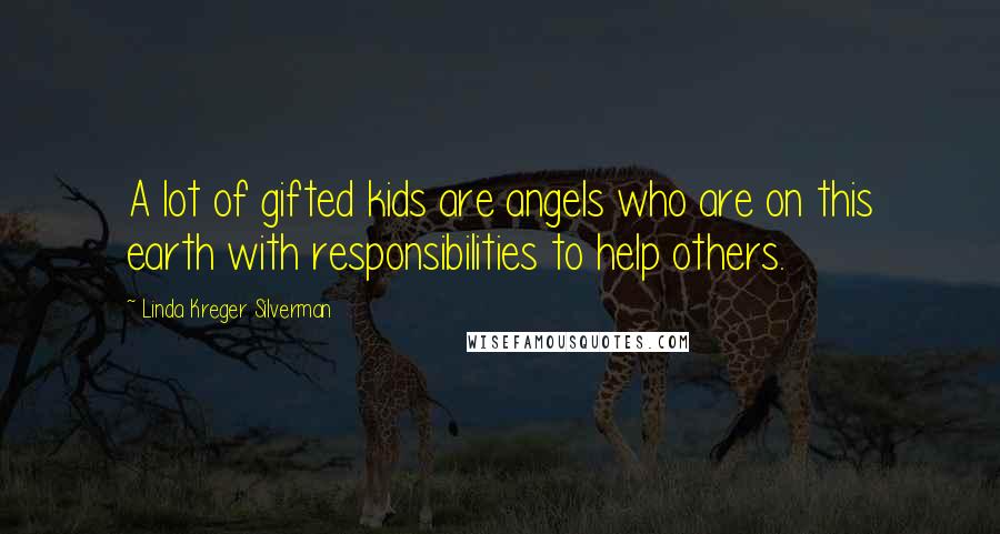 Linda Kreger Silverman Quotes: A lot of gifted kids are angels who are on this earth with responsibilities to help others.