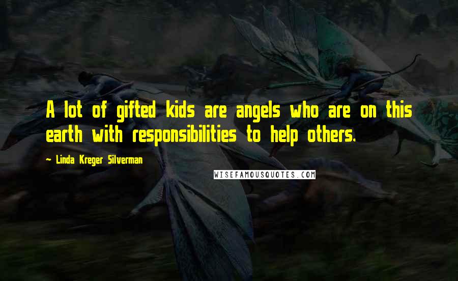 Linda Kreger Silverman Quotes: A lot of gifted kids are angels who are on this earth with responsibilities to help others.