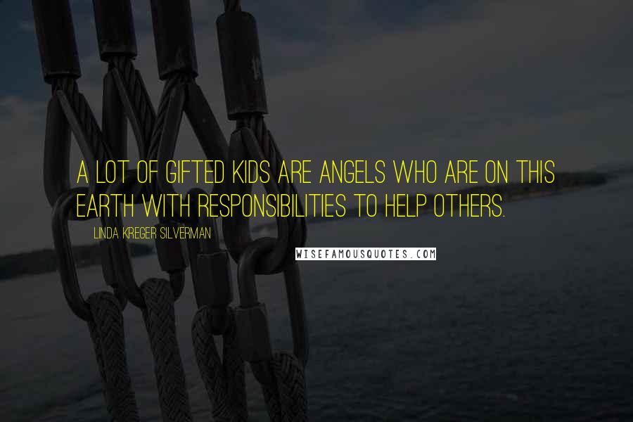 Linda Kreger Silverman Quotes: A lot of gifted kids are angels who are on this earth with responsibilities to help others.