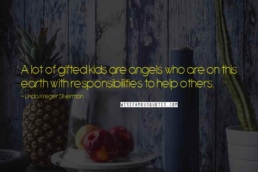 Linda Kreger Silverman Quotes: A lot of gifted kids are angels who are on this earth with responsibilities to help others.