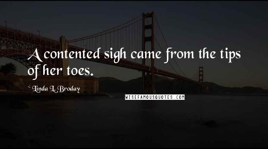 Linda L. Broday Quotes: A contented sigh came from the tips of her toes.