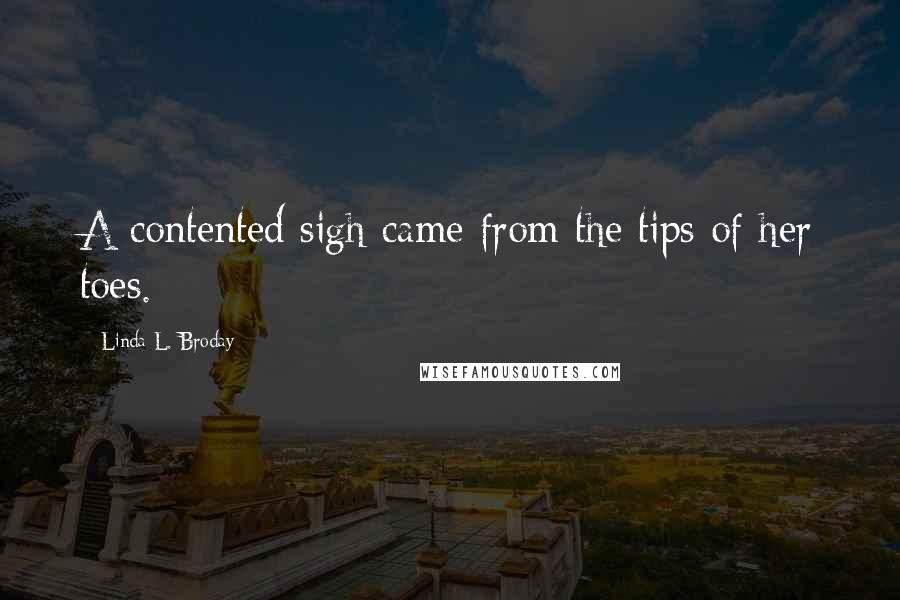 Linda L. Broday Quotes: A contented sigh came from the tips of her toes.