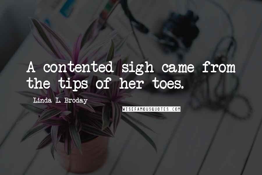 Linda L. Broday Quotes: A contented sigh came from the tips of her toes.