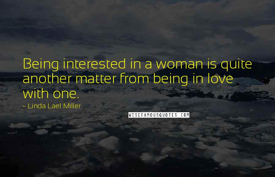 Linda Lael Miller Quotes: Being interested in a woman is quite another matter from being in love with one.