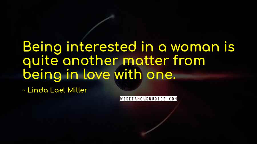 Linda Lael Miller Quotes: Being interested in a woman is quite another matter from being in love with one.