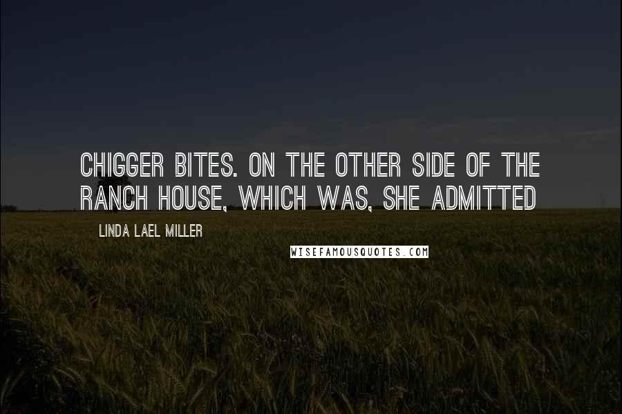 Linda Lael Miller Quotes: Chigger bites. On the other side of the ranch house, which was, she admitted