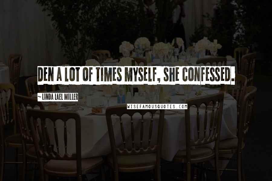 Linda Lael Miller Quotes: Den a lot of times myself, she confessed.