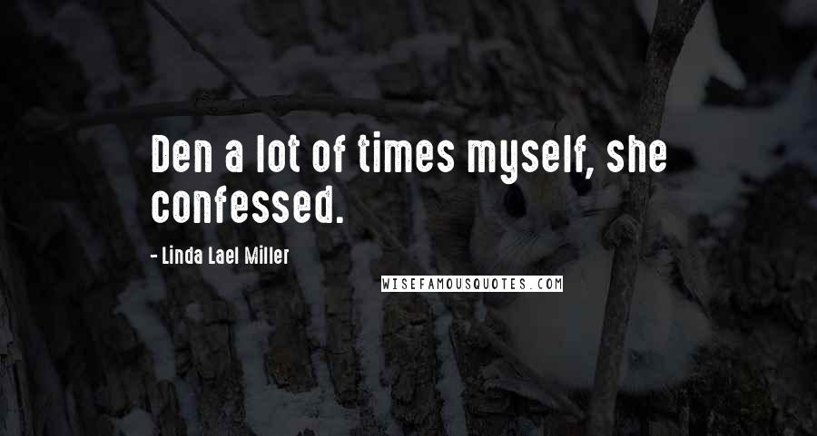 Linda Lael Miller Quotes: Den a lot of times myself, she confessed.