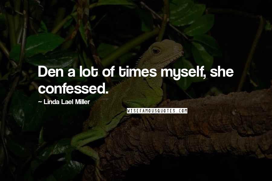 Linda Lael Miller Quotes: Den a lot of times myself, she confessed.