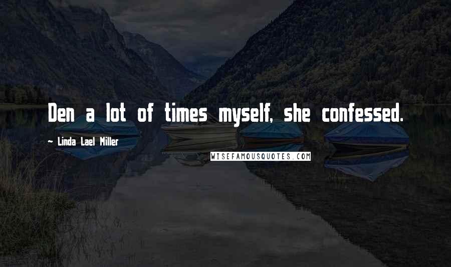 Linda Lael Miller Quotes: Den a lot of times myself, she confessed.