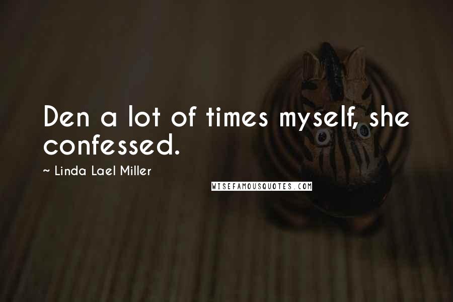 Linda Lael Miller Quotes: Den a lot of times myself, she confessed.