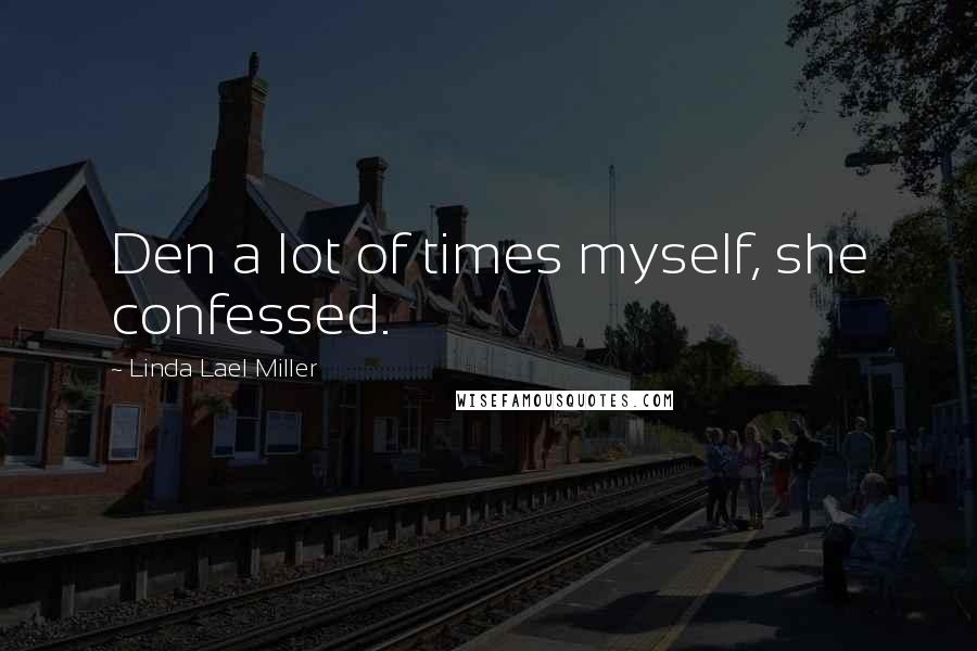 Linda Lael Miller Quotes: Den a lot of times myself, she confessed.