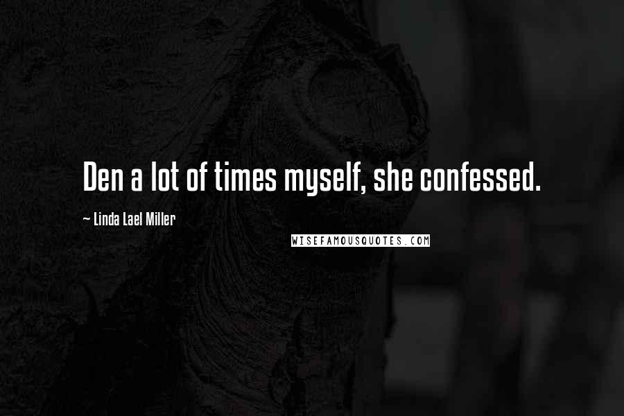 Linda Lael Miller Quotes: Den a lot of times myself, she confessed.