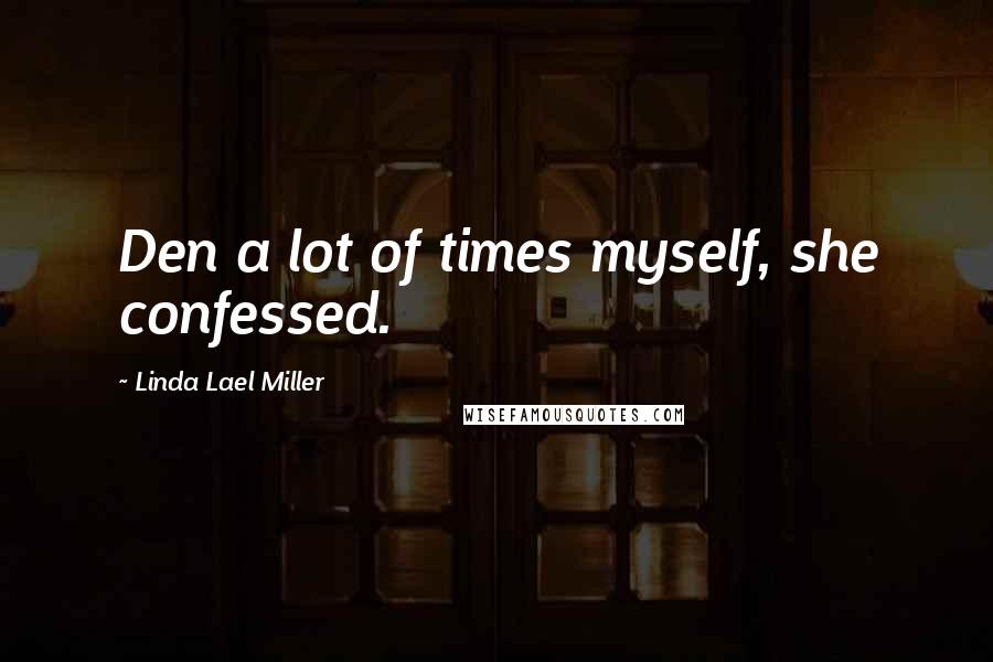 Linda Lael Miller Quotes: Den a lot of times myself, she confessed.