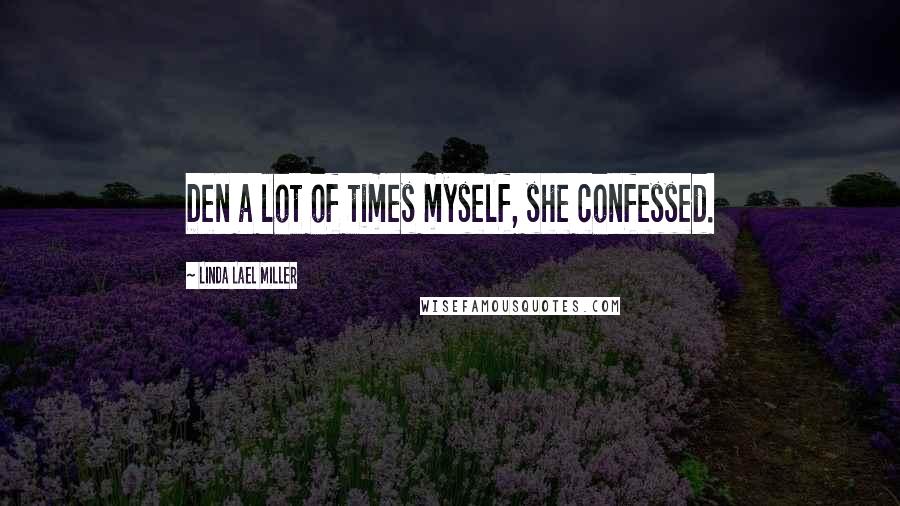 Linda Lael Miller Quotes: Den a lot of times myself, she confessed.