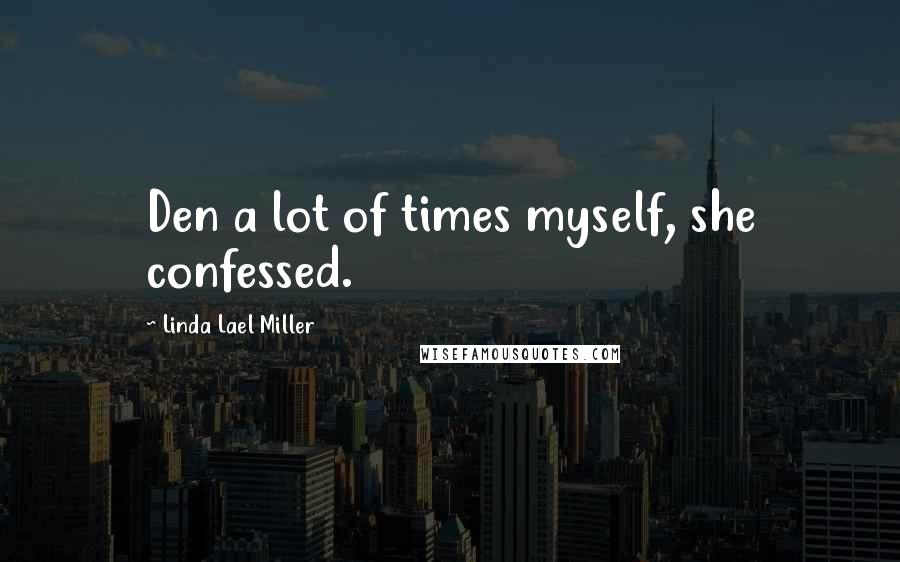 Linda Lael Miller Quotes: Den a lot of times myself, she confessed.